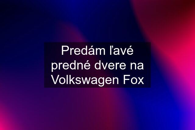 Predám ľavé predné dvere na Volkswagen Fox