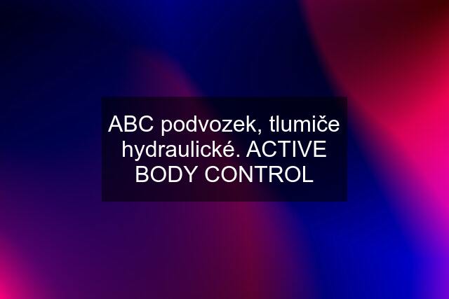 ABC podvozek, tlumiče hydraulické. ACTIVE BODY CONTROL