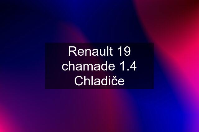 Renault 19 chamade 1.4 Chladiče