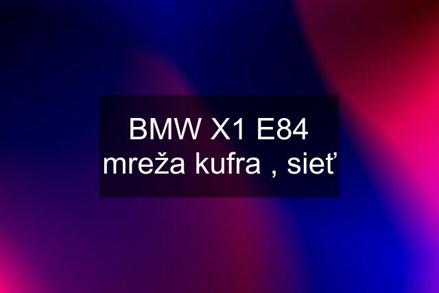 BMW X1 E84 mreža kufra , sieť