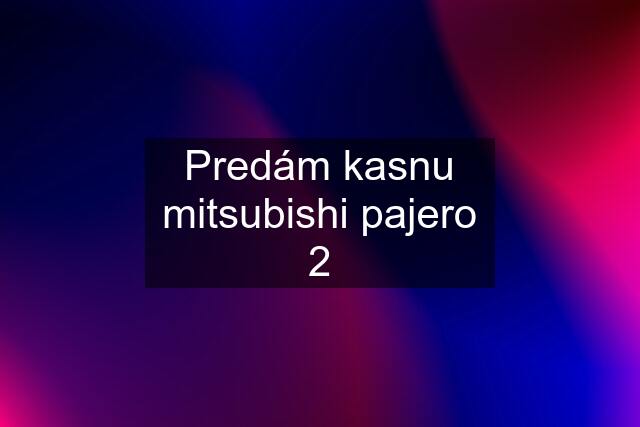 Predám kasnu mitsubishi pajero 2