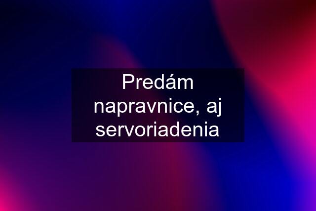 Predám napravnice, aj servoriadenia