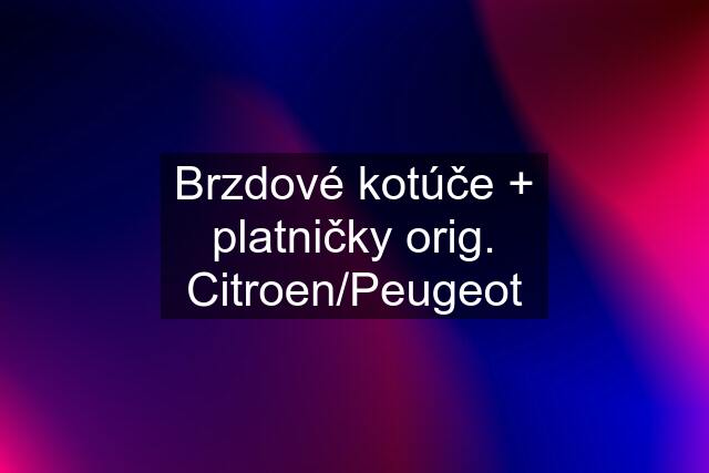 Brzdové kotúče + platničky orig. Citroen/Peugeot