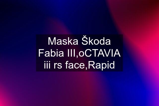 Maska Škoda Fabia III,oCTAVIA iii rs face,Rapid