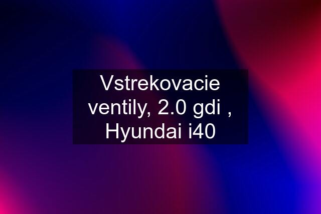 Vstrekovacie ventily, 2.0 gdi , Hyundai i40