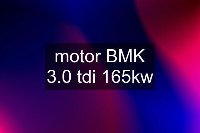 motor BMK 3.0 tdi 165kw