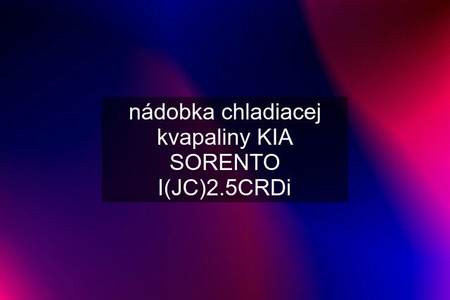 nádobka chladiacej kvapaliny KIA SORENTO I(JC)2.5CRDi