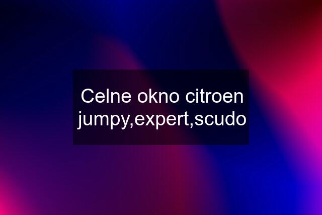 Celne okno citroen jumpy,expert,scudo