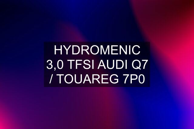 HYDROMENIC 3,0 TFSI AUDI Q7 / TOUAREG 7P0