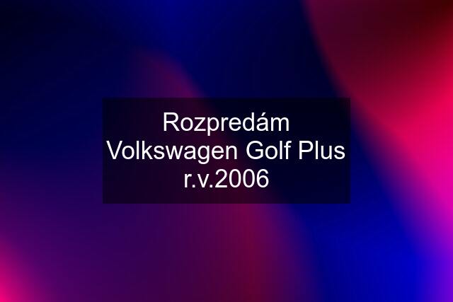 Rozpredám Volkswagen Golf Plus r.v.2006