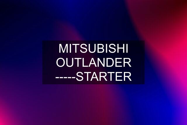 MITSUBISHI OUTLANDER -----STARTER