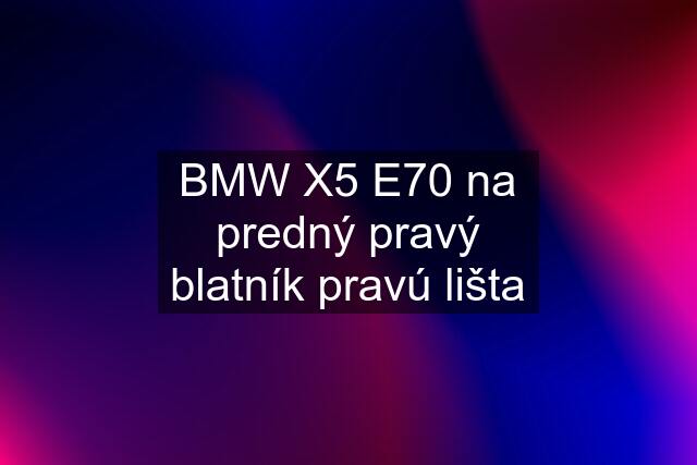 BMW X5 E70 na predný pravý blatník pravú lišta