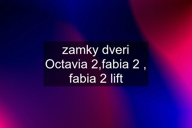 zamky dveri Octavia 2,fabia 2 , fabia 2 lift