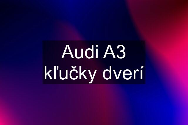 Audi A3 kľučky dverí