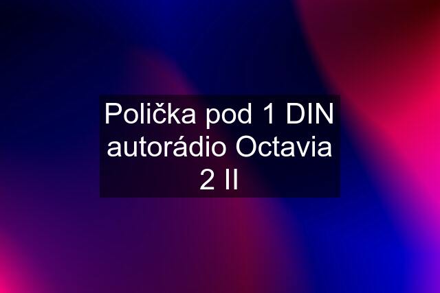 Polička pod 1 DIN autorádio Octavia 2 II