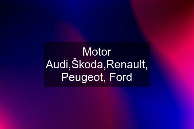 Motor Audi,Škoda,Renault, Peugeot, Ford