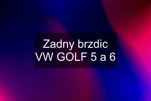 Zadny brzdic VW GOLF 5 a 6