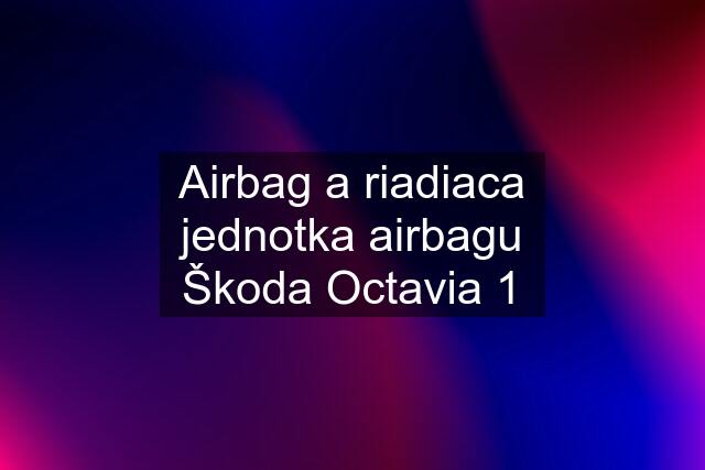 Airbag a riadiaca jednotka airbagu Škoda Octavia 1