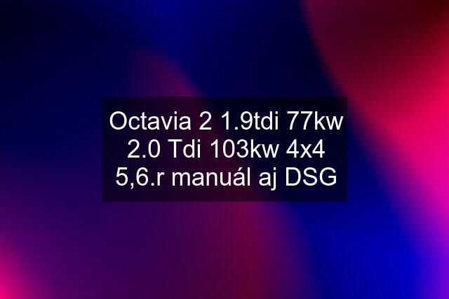 Octavia 2 1.9tdi 77kw 2.0 Tdi 103kw 4x4 5,6.r manuál aj DSG