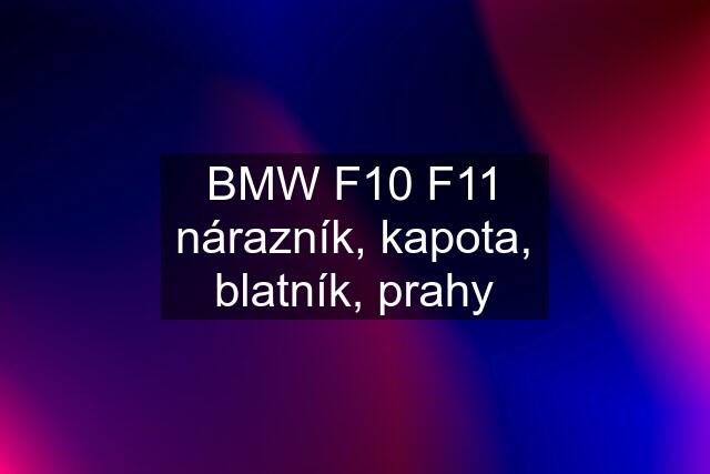 BMW F10 F11 nárazník, kapota, blatník, prahy