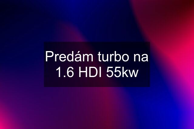 Predám turbo na 1.6 HDI 55kw