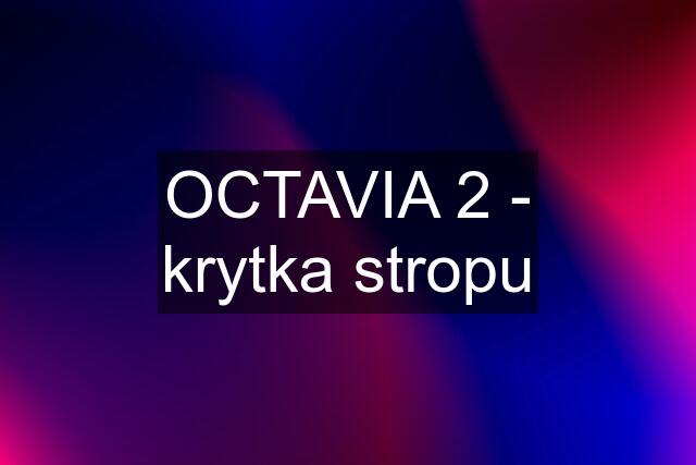 OCTAVIA 2 - krytka stropu