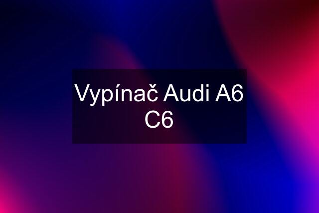 Vypínač Audi A6 C6