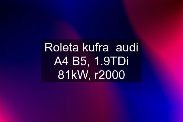 Roleta kufra  audi A4 B5, 1.9TDi 81kW, r2000