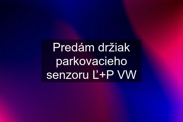 Predám držiak parkovacieho senzoru Ľ+P VW