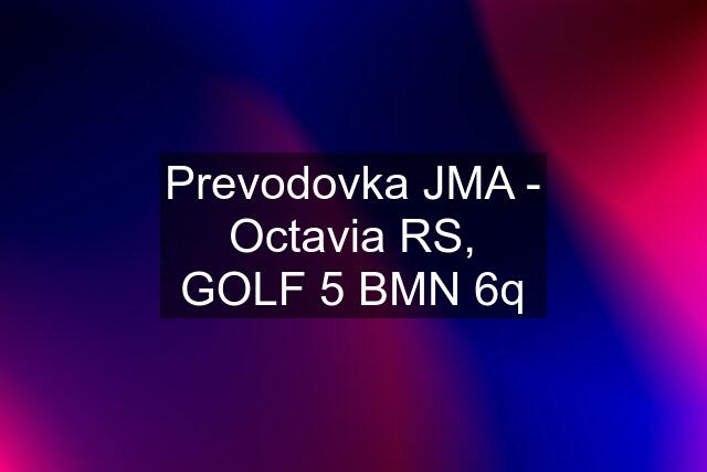 Prevodovka JMA - Octavia RS, GOLF 5 BMN 6q