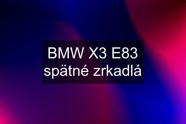 BMW X3 E83 spätné zrkadlá