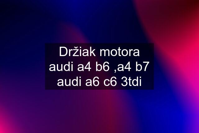 Držiak motora audi a4 b6 ,a4 b7 audi a6 c6 3tdi