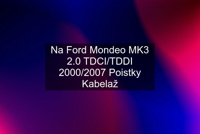 Na Ford Mondeo MK3 2.0 TDCI/TDDI 2000/2007 Poistky Kabelaž