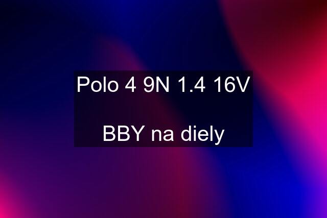 Polo 4 9N 1.4 16V  BBY na diely