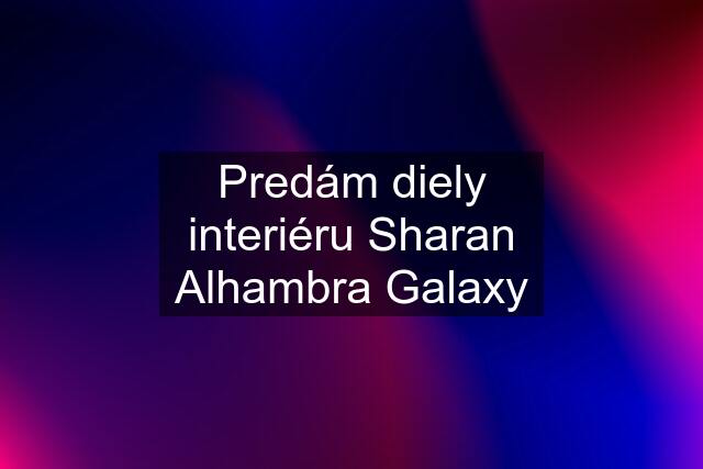 Predám diely interiéru Sharan Alhambra Galaxy