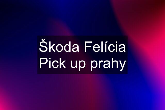 Škoda Felícia Pick up prahy