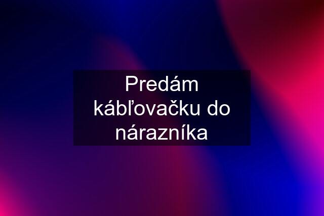 Predám kábľovačku do nárazníka