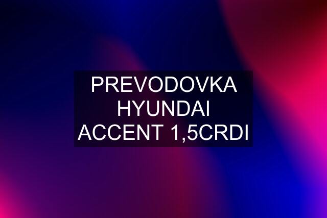 PREVODOVKA HYUNDAI ACCENT 1,5CRDI