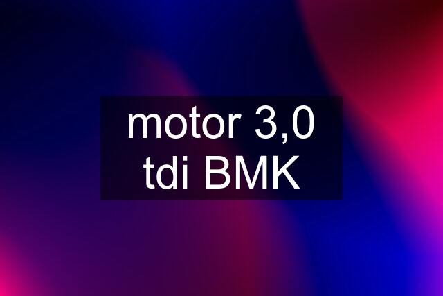 motor 3,0 tdi BMK