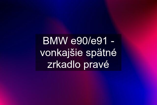 BMW e90/e91 - vonkajšie spätné zrkadlo pravé