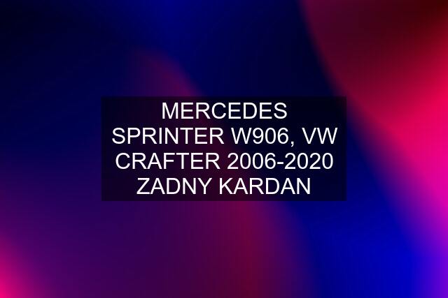 MERCEDES SPRINTER W906, VW CRAFTER 2006-2020 ZADNY KARDAN