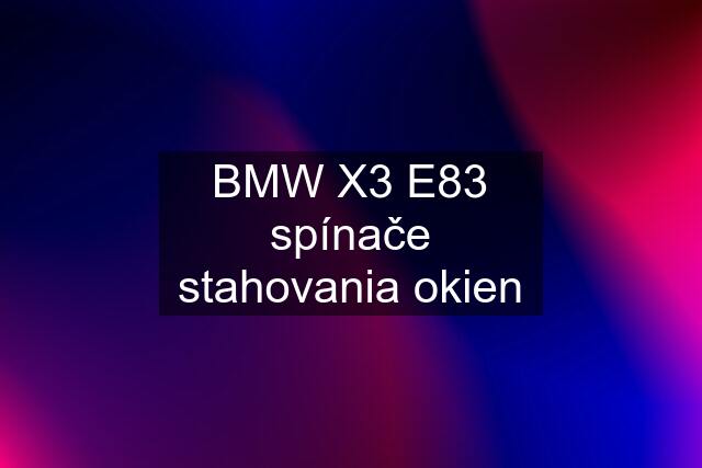 BMW X3 E83 spínače stahovania okien