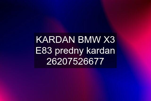 KARDAN BMW X3 E83 predny kardan 26207526677