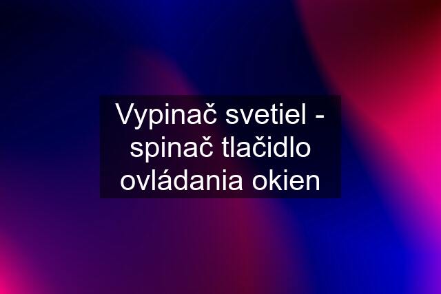 Vypinač svetiel - spinač tlačidlo ovládania okien