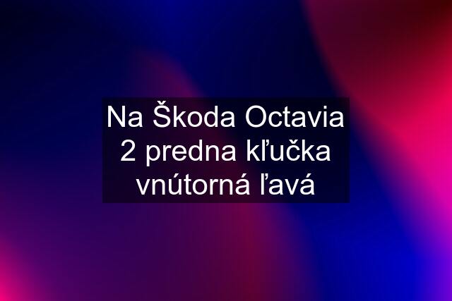 Na Škoda Octavia 2 predna kľučka vnútorná ľavá