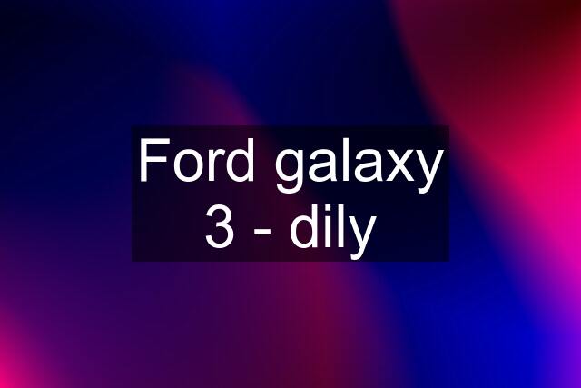 Ford galaxy 3 - dily