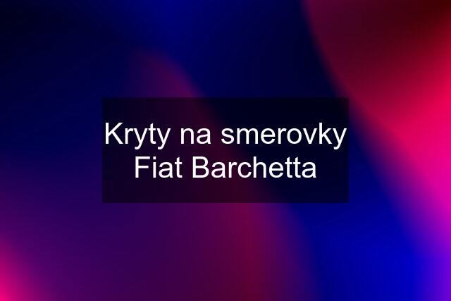 Kryty na smerovky Fiat Barchetta