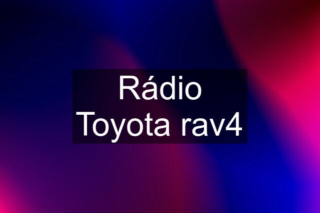 Rádio Toyota rav4