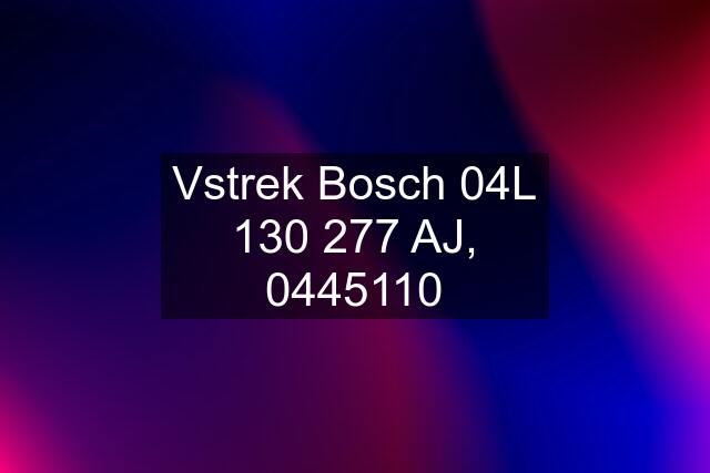 Vstrek Bosch 04L 130 277 AJ, 0445110