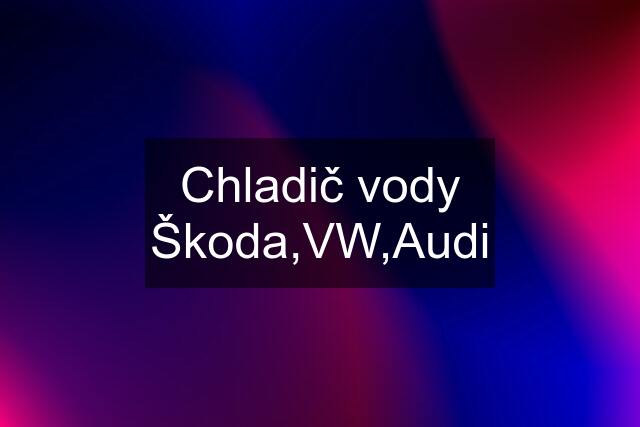 Chladič vody Škoda,VW,Audi